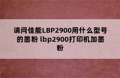 请问佳能LBP2900用什么型号的墨粉 lbp2900打印机加墨粉